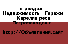  в раздел : Недвижимость » Гаражи . Карелия респ.,Петрозаводск г.